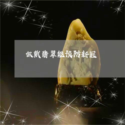 佩戴翡翠能预防新冠/2023121978379