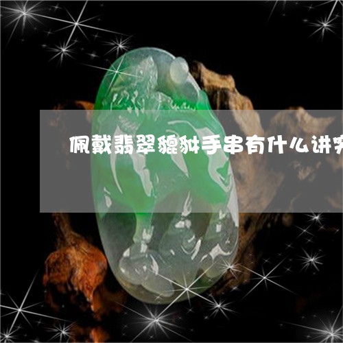 佩戴翡翠貔貅手串有什么讲究/2023100607157