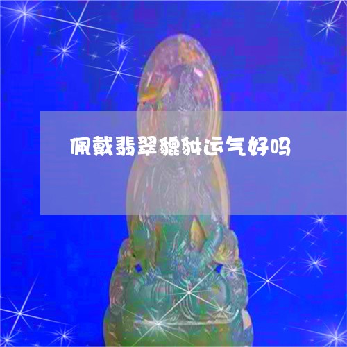 佩戴翡翠貔貅运气好吗/2023082458294