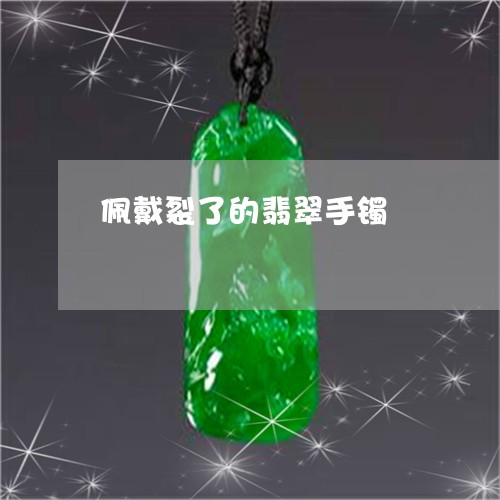 佩戴裂了的翡翠手镯/2023121999601