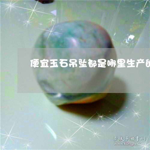 便宜玉石吊坠都是哪里生产的/2023100672595