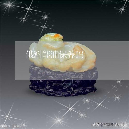 俄料能油保养吗/2023042754707