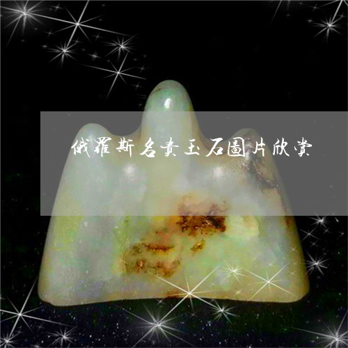 俄罗斯名贵玉石图片欣赏/2023071375363