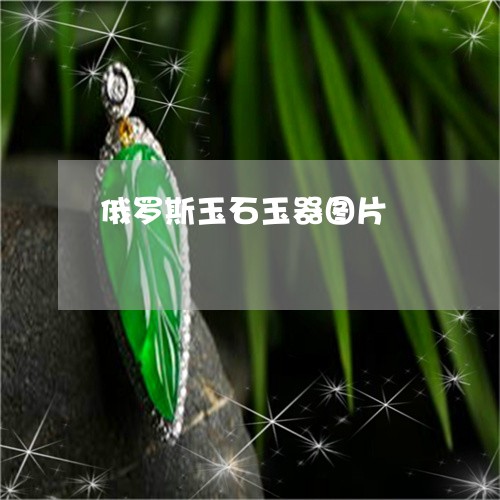 俄罗斯玉石玉器图片/2023033043816