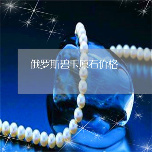 俄罗斯碧玉原石价格/2023033061825