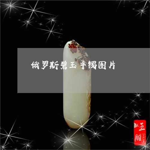 俄罗斯碧玉手镯图片/2023033049140