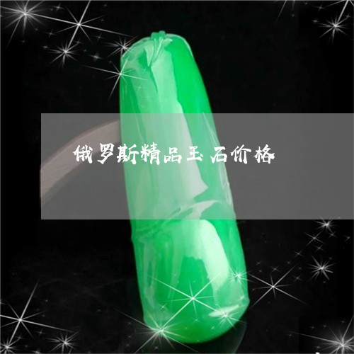 俄罗斯精品玉石价格/2023033077372