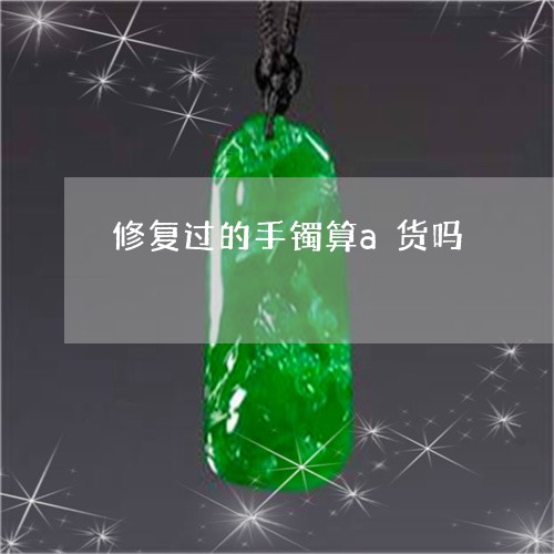 修复过的手镯算a货吗/2023051288459