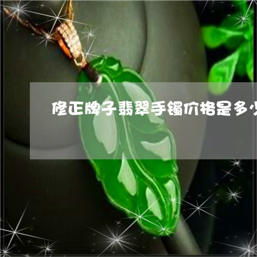 修正牌子翡翠手镯价格是多少/2023100671727