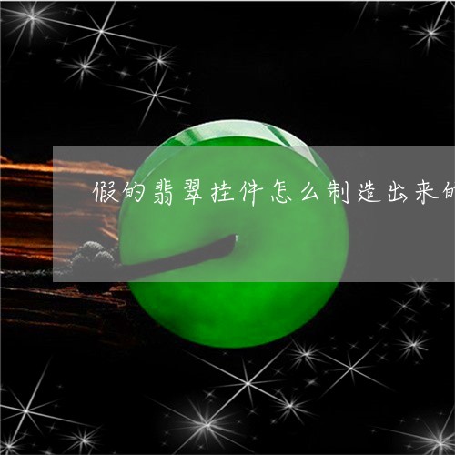 假的翡翠挂件怎么制造出来的/2023112406057