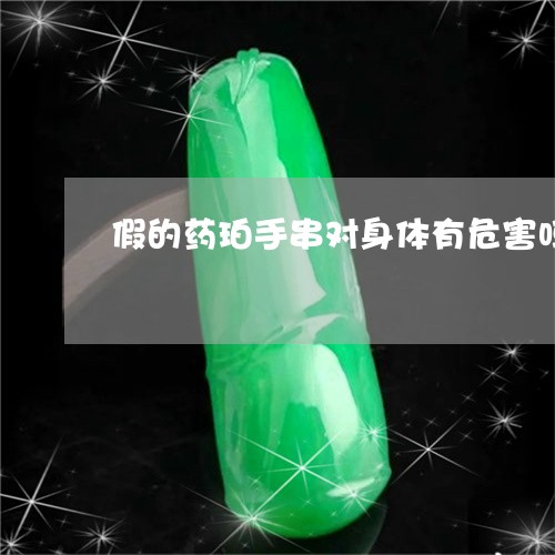 假的药珀手串对身体有危害吗/2023061086939