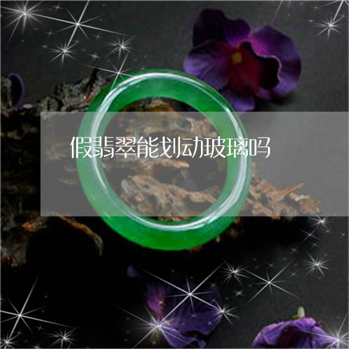 假翡翠能划动玻璃吗/2023033057470