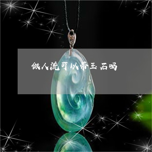 做人流可以带玉石吗/2023121818502