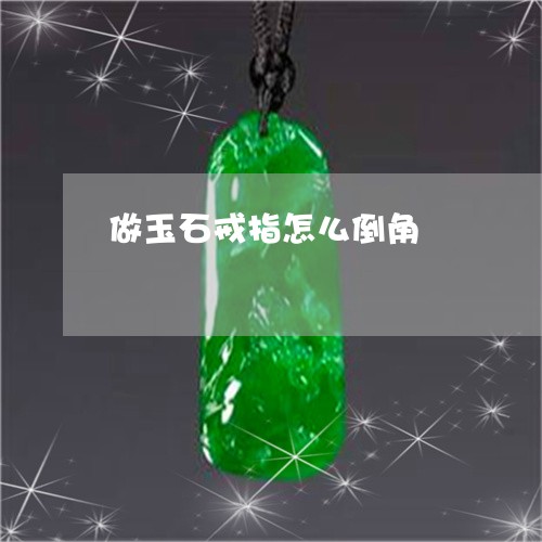 做玉石戒指怎么倒角/2023033013828