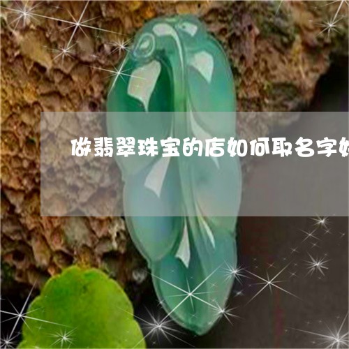 做翡翠珠宝的店如何取名字好听/2023120437260