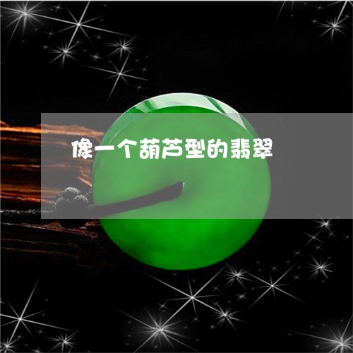 像一个葫芦型的翡翠/2023033072515