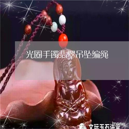 光圈手镯翡翠吊坠编绳/2023082480415