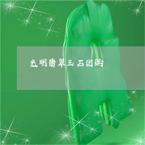 光明翡翠玉石团购/2023111674836