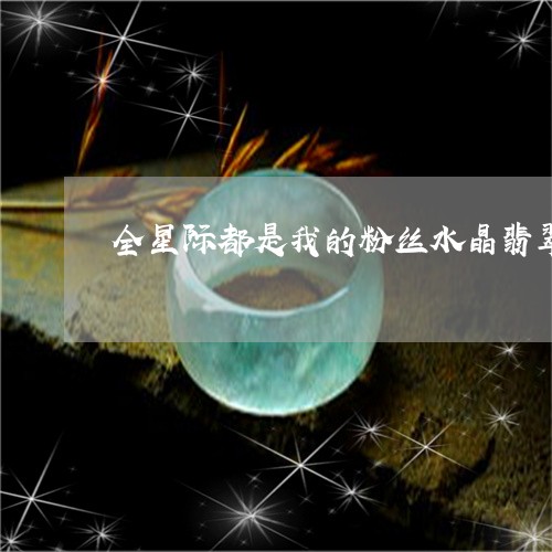 全星际都是我的粉丝水晶翡翠/2023100572734