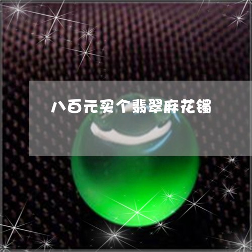 八百元买个翡翠麻花镯/2023051285040