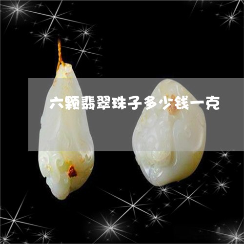 六颗翡翠珠子多少钱一克/2023111782819