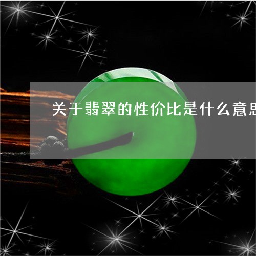 关于翡翠的性价比是什么意思/2023112472847