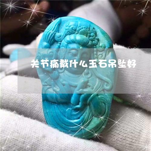 关节痛戴什么玉石吊坠好/2023052690514