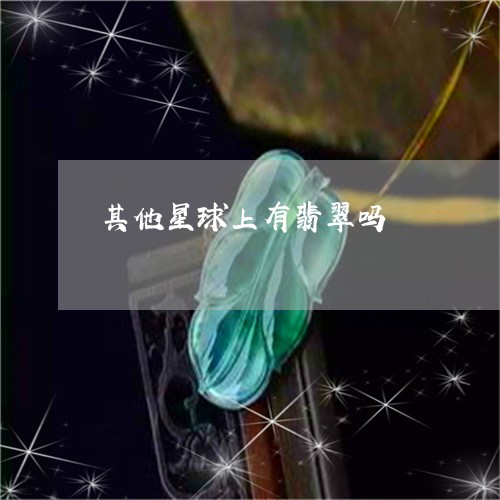 其他星球上有翡翠吗/2023033061413