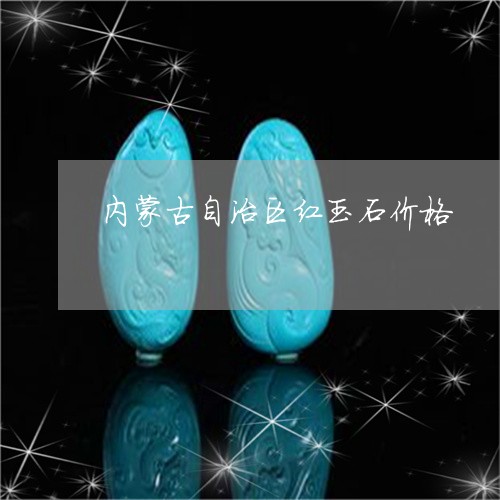 内蒙古自治区红玉石价格/2023052606240