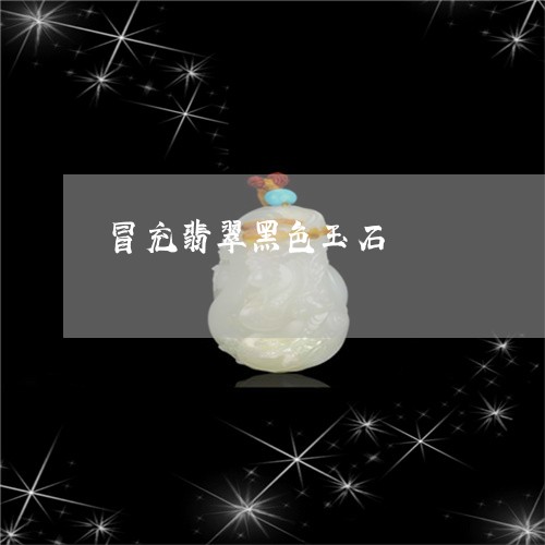 冒充翡翠黑色玉石/2023112554958