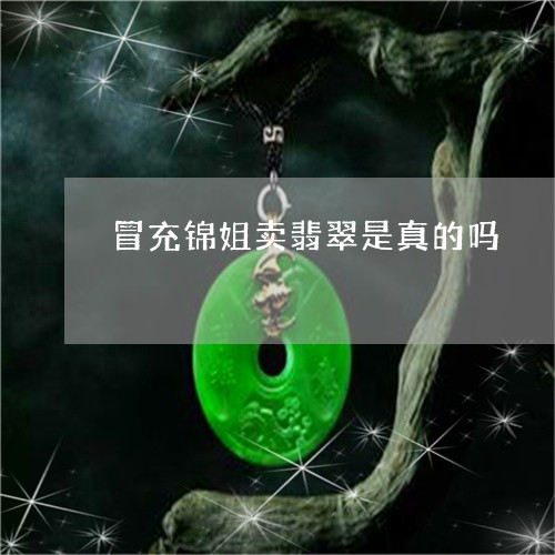 冒充锦姐卖翡翠是真的吗/2023111508462