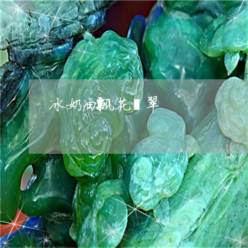 冰奶油飘花翡翠/2023062521715