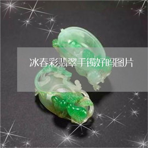 冰春彩翡翠手镯好吗图片/2023071377238