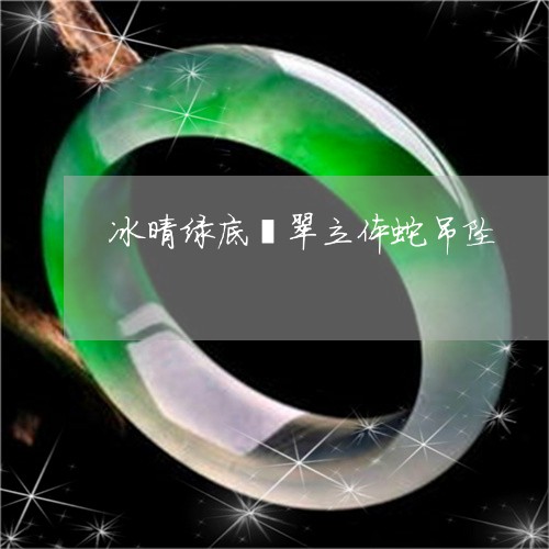 冰晴绿底翡翠立体蛇吊坠/2023052684803