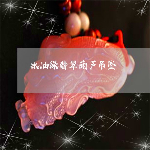 冰油绿翡翠葫芦吊坠/2023121828358