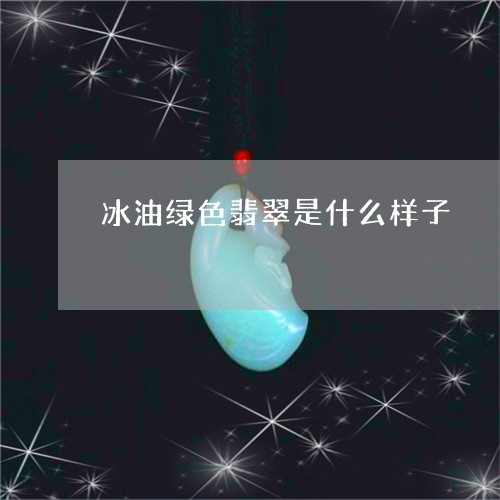 冰油绿色翡翠是什么样子/2023052624046