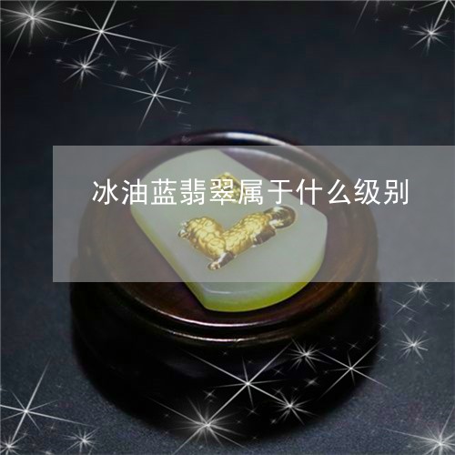 冰油蓝翡翠属于什么级别/2023051638369