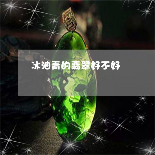 冰油青的翡翠好不好/2023033021935