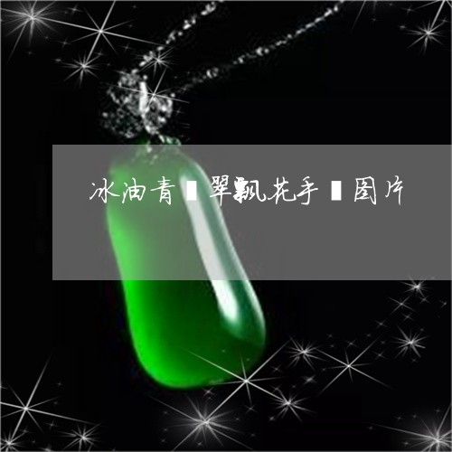 冰油青翡翠飘花手镯图片/2023052617068