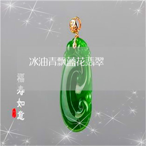 冰油青飘蓝花翡翠/2023112573613