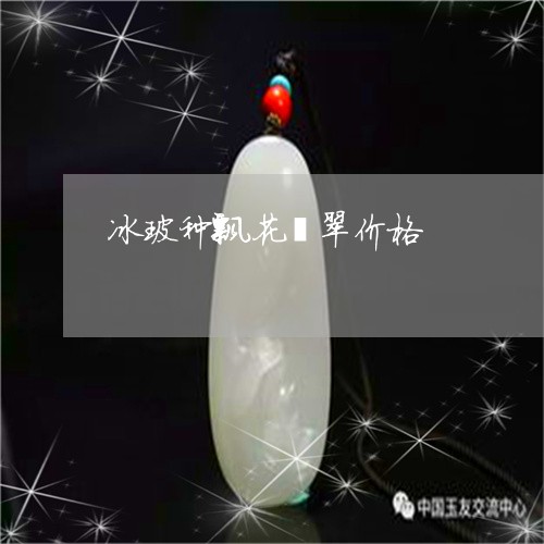 冰玻种飘花翡翠价格/2023033026147