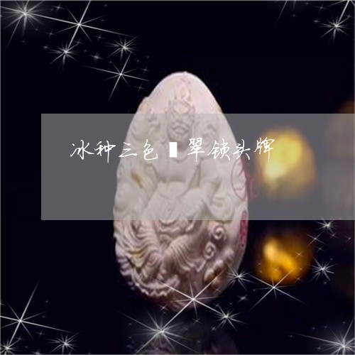 冰种三色翡翠锁头牌/2023033095938