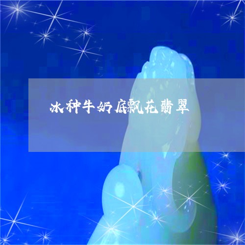 冰种牛奶底飘花翡翠/2023033071714