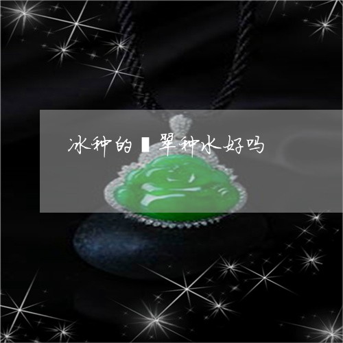 冰种的翡翠种水好吗/2023121876160