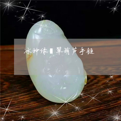 冰种绿翡翠葫芦手链/2023033063607