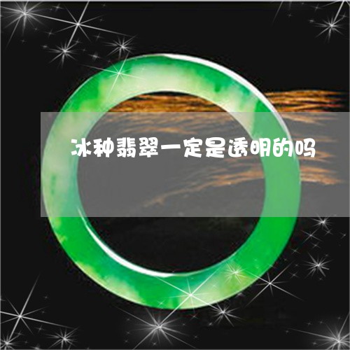 冰种翡翠一定是透明的吗/2023111661505