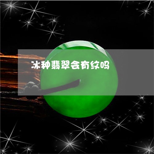 冰种翡翠会有纹吗/2023112568312