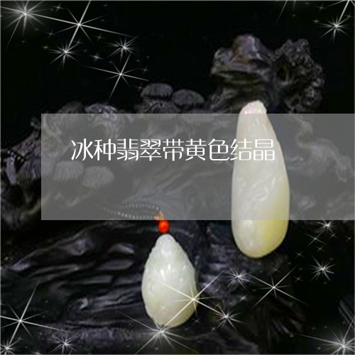 冰种翡翠带黄色结晶/2023121938460