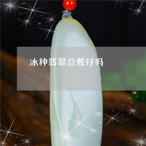 冰种翡翠总戴好吗/2023112550370