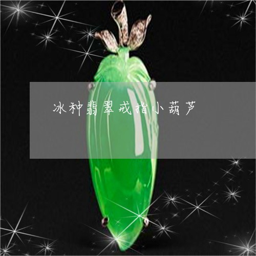 冰种翡翠戒指小葫芦/2023033007370